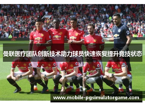 曼联医疗团队创新技术助力球员快速恢复提升竞技状态