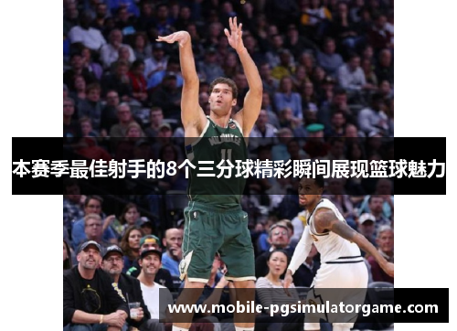 本赛季最佳射手的8个三分球精彩瞬间展现篮球魅力