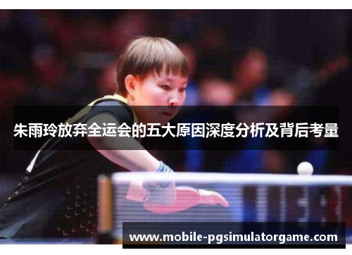 朱雨玲放弃全运会的五大原因深度分析及背后考量