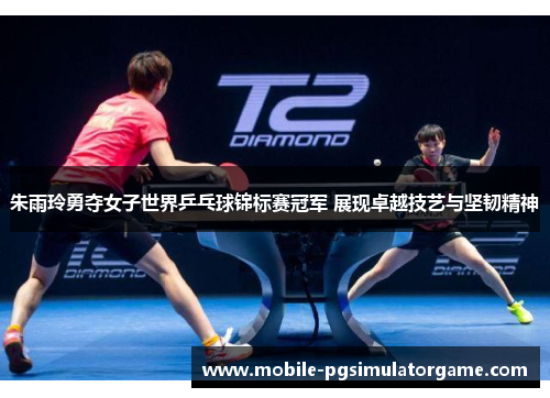 朱雨玲勇夺女子世界乒乓球锦标赛冠军 展现卓越技艺与坚韧精神 朱雨玲勇夺女子世界乒乓球锦标赛冠军 展现卓越技艺与坚韧精神