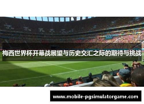 梅西世界杯开幕战展望与历史交汇之际的期待与挑战 梅西世界杯开幕战展望与历史交汇之际的期待与挑战