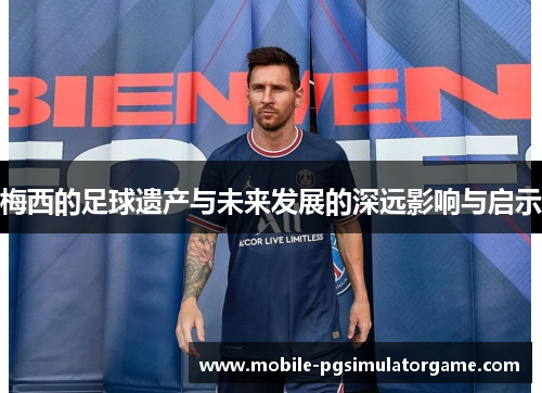 梅西的足球遗产与未来发展的深远影响与启示 梅西的足球遗产与未来发展的深远影响与启示