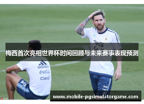 梅西首次亮相世界杯时间回顾与未来赛事表现预测 梅西首次亮相世界杯时间回顾与未来赛事表现预测