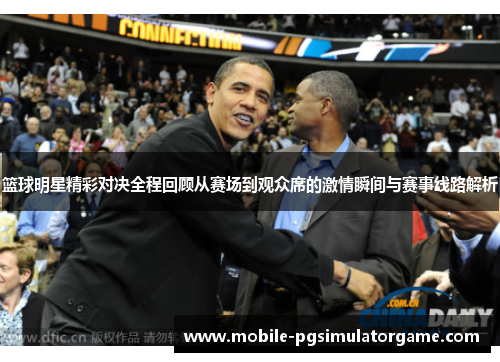 篮球明星精彩对决全程回顾从赛场到观众席的激情瞬间与赛事线路解析