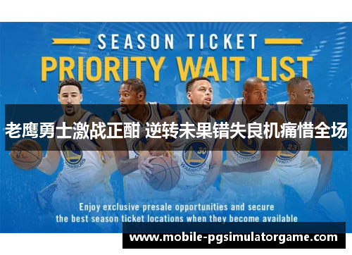 老鹰勇士激战正酣 逆转未果错失良机痛惜全场 老鹰勇士激战正酣 逆转未果错失良机痛惜全场