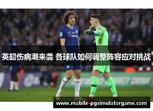 英超伤病潮来袭 各球队如何调整阵容应对挑战