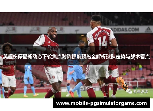 英超伤停最新动态下轮焦点对阵提前预热全解析球队走势与战术看点