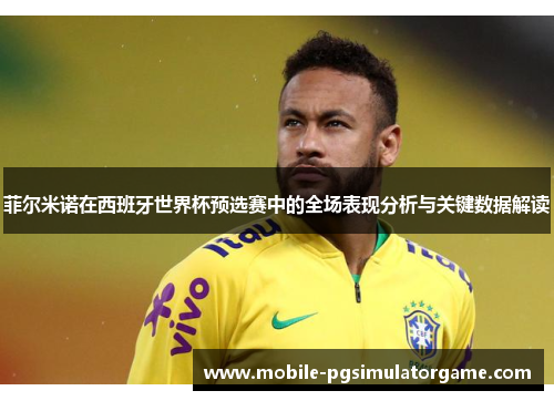 菲尔米诺在西班牙世界杯预选赛中的全场表现分析与关键数据解读