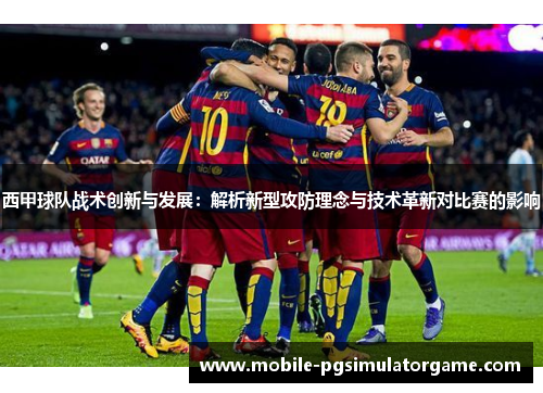 西甲球队战术创新与发展：解析新型攻防理念与技术革新对比赛的影响