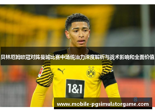 贝林厄姆欧冠对阵曼城比赛中场统治力深度解析与战术影响和全面价值