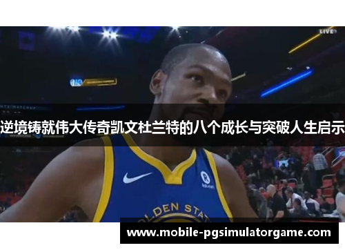 逆境铸就伟大传奇凯文杜兰特的八个成长与突破人生启示