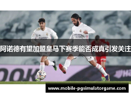 阿诺德有望加盟皇马下赛季能否成真引发关注