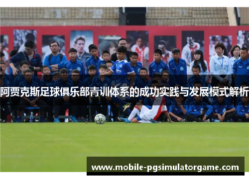 阿贾克斯足球俱乐部青训体系的成功实践与发展模式解析