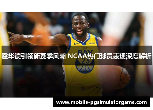 霍华德引领新赛季风潮 NCAA热门球员表现深度解析