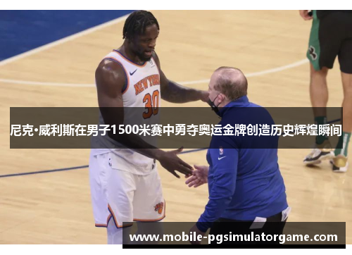 尼克·威利斯在男子1500米赛中勇夺奥运金牌创造历史辉煌瞬间 尼克·威利斯在男子1500米赛中勇夺奥运金牌创造历史辉煌瞬间
